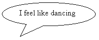 Oval Callout: I feel like dancing